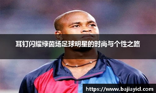 耳钉闪耀绿茵场足球明星的时尚与个性之路