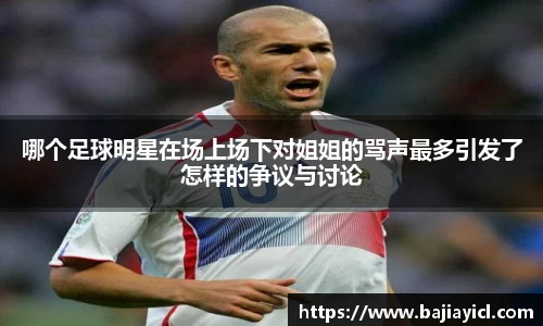 哪个足球明星在场上场下对姐姐的骂声最多引发了怎样的争议与讨论