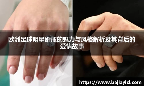欧洲足球明星婚戒的魅力与风格解析及其背后的爱情故事